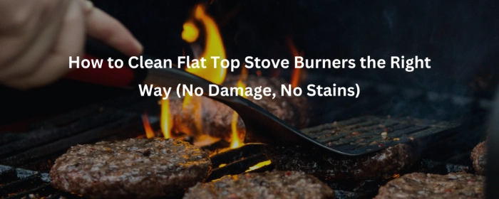 How to Clean Flat Top Stove Burners the Right Way (No Damage, No Stains)
